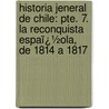 Historia Jeneral De Chile: Pte. 7. La Reconquista Espaï¿½Ola, De 1814 a 1817 by Diego Barros Arana