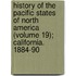 History of the Pacific States of North America (Volume 19); California. 1884-90