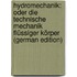 Hydromechanik: Oder Die Technische Mechanik Flüssiger Körper (German Edition)