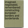 Imagined, Negotiated, Remembered: Constructing European Borders and Borderlands by Katajala