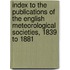 Index to the Publications of the English Meteorological Societies, 1839 to 1881