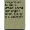 Iphigenie auf Taurus, a drama. Edited with English notes, etc. by C.A. Buchheim door Johann Goethe