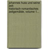 Johannes Huss Und Seine Zeit: Historisch-romantisches Zeitgemälde, Volume 1... by Ludwig Köhler