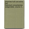 Johannes Huß Und Seine Zeit: Historisch-romantisches Zeitgemälde, Volume 3... door Ludwig Köhler