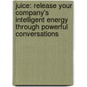 Juice: Release Your Company's Intelligent Energy Through Powerful Conversations by Brady G. Wilson