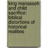 King Manasseh and Child Sacrifice: Biblical Distortions of Historical Realities