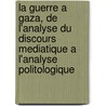 La Guerre a Gaza, de L'Analyse Du Discours Mediatique A L'Analyse Politologique by Sophie Wintgens