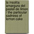 La Insolita Amargura Del Pastel De Limon / The Particular Sadness Of Lemon Cake