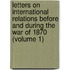 Letters on International Relations Before and During the War of 1870 (Volume 1)