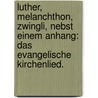 Luther, Melanchthon, Zwingli, nebst einem Anhang: das evangelische Kirchenlied. by August Friedrich Christian Vilmar