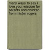 Many Ways to Say I Love You: Wisdom for Parents and Children from Mister Rogers by Fred Rogers