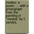 Medea; a poem, ... with a photograph from the painting of "Medea" by F. Sandys.