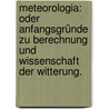 Meteorologia: oder Anfangsgründe zu Berechnung und Wissenschaft der Witterung. door Onbekend