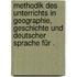 Methodik des Unterrichts in Geographie, Geschichte und deutscher Sprache für .