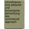 Microfinance - Eine Ethische Und Konomische Betrachtung Des Commercial Approach by Dustin Lochead