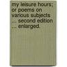 My Leisure Hours; or poems on various subjects ... Second edition ... enlarged. by J. Quested