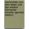 Nachrichten Von Dem Leben Und Den Werken Kölnischer Künstler (German Edition) by Jacob Merlo Johann