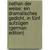 Nathan Der Weise: Ein Dramatisches Gedicht, in Fünf Aufzügen (German Edition) by Ephraim Lessing Gotthold