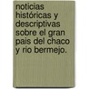 Noticias históricas y descriptivas sobre el gran pais del Chaco y Rio Bermejo. door José Ildefonso Arenales