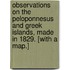 Observations on the Peloponnesus and Greek islands, made in 1829. [With a map.]