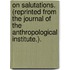 On Salutations. (Reprinted from the Journal of the Anthropological Institute.).