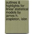 Outlines & Highlights For Linear Statistical Models By James H. Stapleton, Isbn