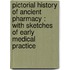 Pictorial history of ancient pharmacy : with sketches of early medical practice