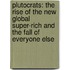 Plutocrats: The Rise of the New Global Super-Rich and the Fall of Everyone Else