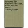 Portland's Lost Waterfront: Tall Ships, Steam Mills and Sailors' Boardinghouses door Barney Blalock