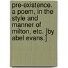 Pre-existence. A poem, in the style and manner of Milton, etc. [By Abel Evans.] door Abel Evans