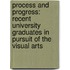 Process and Progress: Recent University Graduates in Pursuit of the Visual Arts