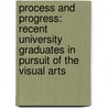 Process and Progress: Recent University Graduates in Pursuit of the Visual Arts door Nishan Patel