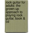 Rock Guitar For Adults: The Grown-up Approach To Playing Rock Guitar, Book & Cd