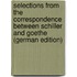 Selections from the Correspondence Between Schiller and Goethe (German Edition)