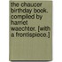The Chaucer Birthday Book. Compiled by Harriet Waechter. [With a frontispiece.]