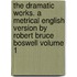 The Dramatic Works. a Metrical English Version by Robert Bruce Boswell Volume 1