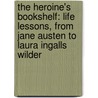 The Heroine's Bookshelf: Life Lessons, From Jane Austen To Laura Ingalls Wilder door Erin Blakemore