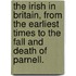 The Irish in Britain, from the earliest times to the fall and death of Parnell.