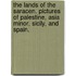 The Lands of the Saracen. Pictures of Palestine, Asia Minor, Sicily, and Spain.
