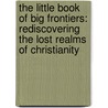 The Little Book of Big Frontiers: Rediscovering the Lost Realms of Christianity door John E. Worgul