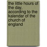 The Little Hours of the Day, According to the Kalendar of the Church of England by Church of England