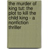 The Murder Of King Tut: The Plot To Kill The Child King - A Nonfiction Thriller door Martin Dugard