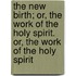 The New Birth; Or, the Work of the Holy Spirit. Or, the Work of the Holy Spirit