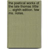 The Poetical Works Of The Late Thomas Little ... Eighth Edition. Few Ms. Notes. by Thomas Little