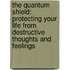 The Quantum Shield: Protecting Your Life from Destructive Thoughts and Feelings