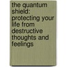 The Quantum Shield: Protecting Your Life from Destructive Thoughts and Feelings door Phd Philip Petersen