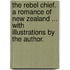 The Rebel Chief. A romance of New Zealand ... With illustrations by the author.