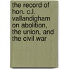 The Record of Hon. C.L. Vallandigham on Abolition, the Union, and the Civil War door Clement Lairds Vallandigham