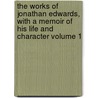 The Works of Jonathan Edwards, With a Memoir of His Life and Character Volume 1 by Jonathan Edwards