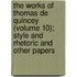 The Works of Thomas De Quincey (Volume 10); Style and Rhetoric and Other Papers